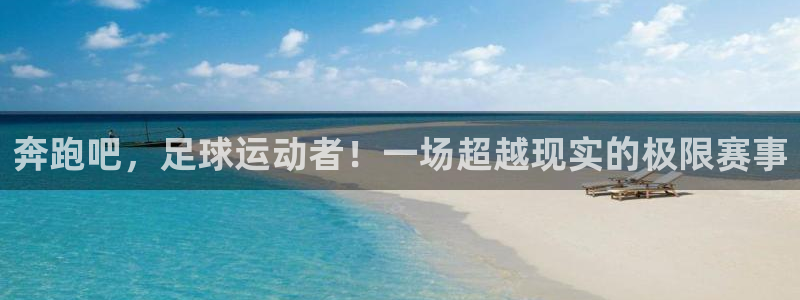 奔跑吧，足球运动者！一场超越现实的极限赛事