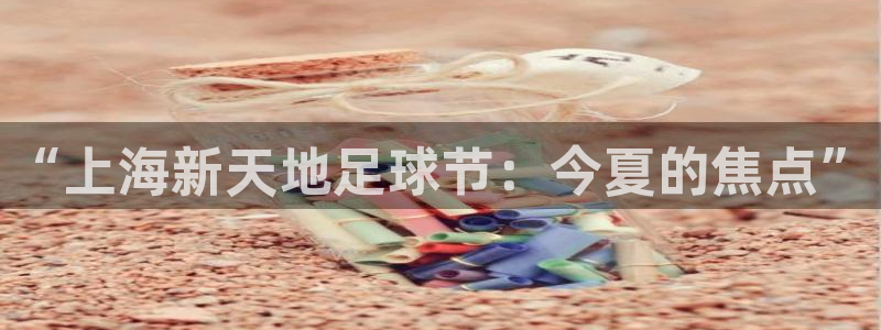  “上海新天地足球节：今夏的焦点”