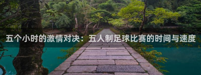 五个小时的激情对决：五人制足球比赛的时间与速度