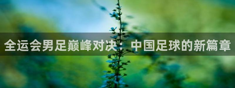 51视频在线直播nba：全运会男足巅峰对决：中国足球的新篇章