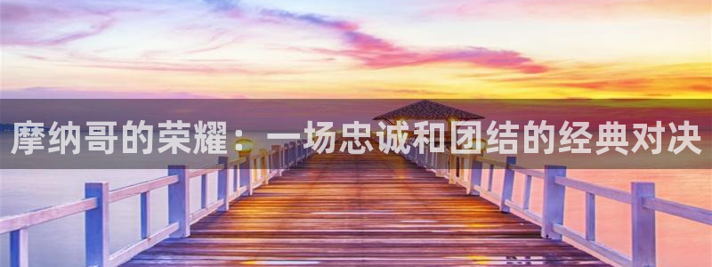 摩纳哥的荣耀：一场忠诚和团结的经典对