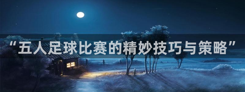  “五人足球比赛的精妙技巧与策略”