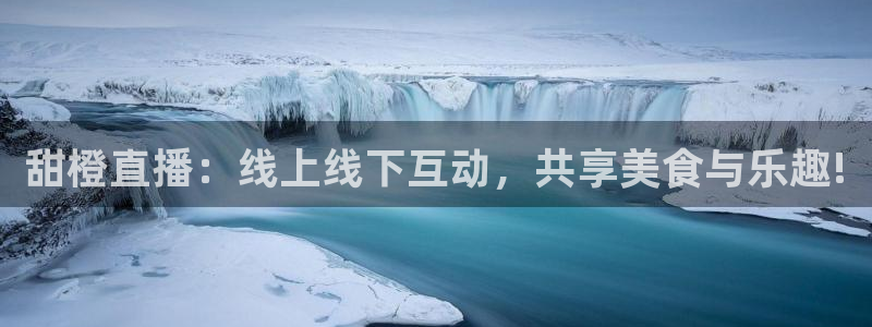 51视频在线直播nba：甜橙直播：线上线下互动，共享美食与乐趣!